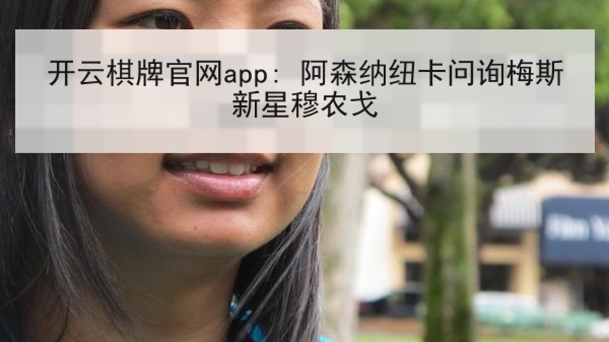开云棋牌官网app: 阿森纳纽卡问询梅斯新星穆农戈 开云棋牌官网app: 阿森纳纽卡问询梅斯新星穆农戈