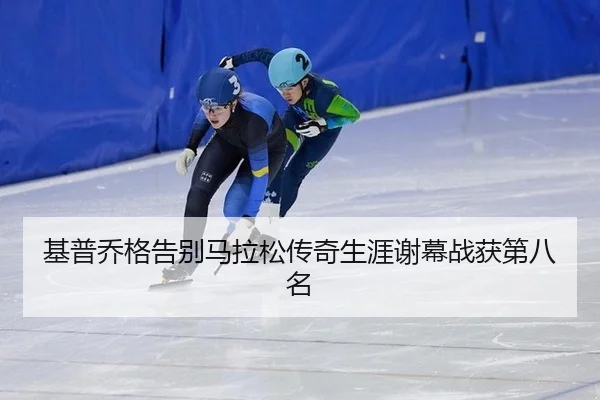 基普乔格告别马拉松传奇生涯谢幕战获第八名