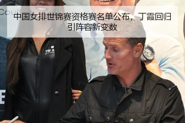 中国女排世锦赛资格赛名单公布，丁霞回归引阵容新变数