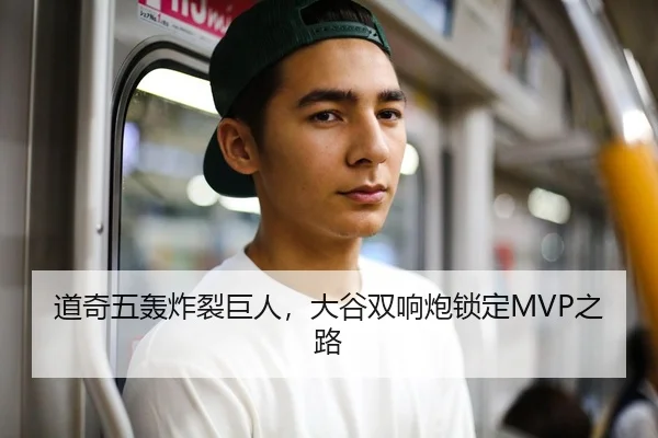 道奇五轰炸裂巨人，大谷双响炮锁定MVP之路