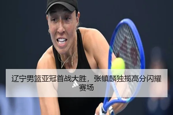 辽宁男篮亚冠首战大胜，张镇麟独揽高分闪耀赛场