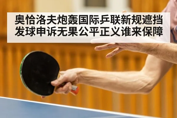 奥恰洛夫炮轰国际乒联新规遮挡发球申诉无果公平正义谁来保障