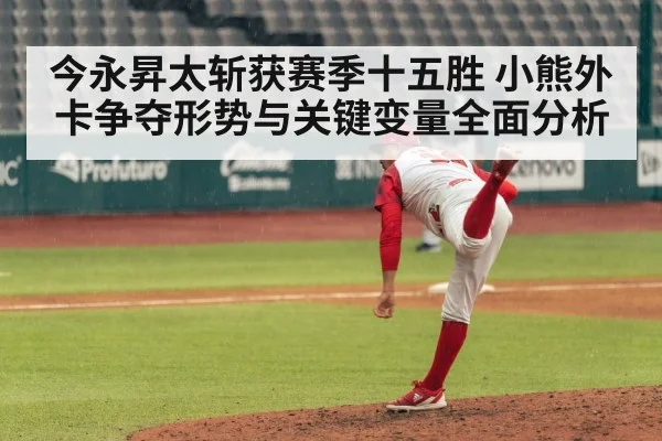 今永昇太斩获赛季十五胜 小熊外卡争夺形势与关键变量全面分析